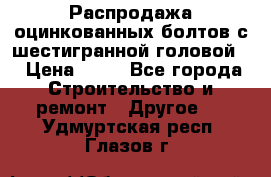 Распродажа оцинкованных болтов с шестигранной головой. › Цена ­ 70 - Все города Строительство и ремонт » Другое   . Удмуртская респ.,Глазов г.